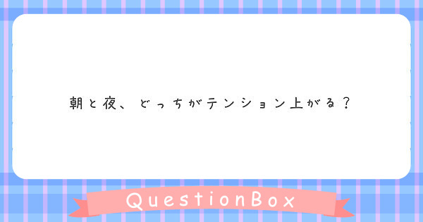 朝と夜 どっちがテンション上がる Peing 質問箱