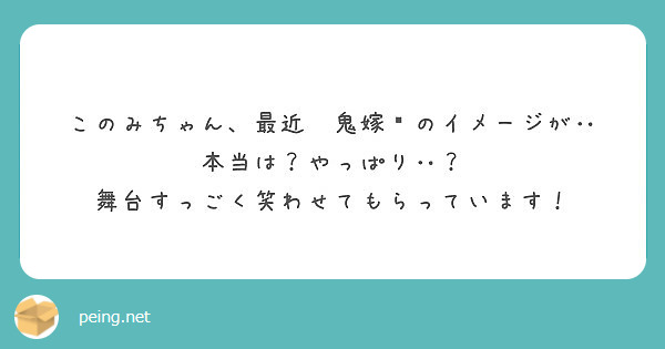 このみちゃん 最近 鬼嫁 のイメージが 本当は やっぱり 舞台すっごく笑わせてもらっています Peing 質問箱