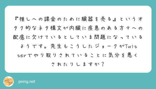 推しへの課金のために臓器を売る というオタク的なネタ構文が内臓に疾患のある方々への配慮に欠けているとしていま問 Peing 質問箱