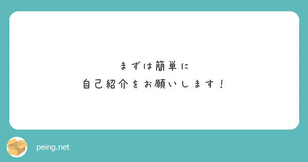 まずは簡単に 自己紹介をお願いします！ | Peing -質問箱-