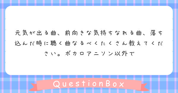 元気が出る曲 前向きな気持ちなれる曲 落ち込んだ時に聴く曲なるべくたくさん教えてください ボカロアニソン以外で Peing 質問箱