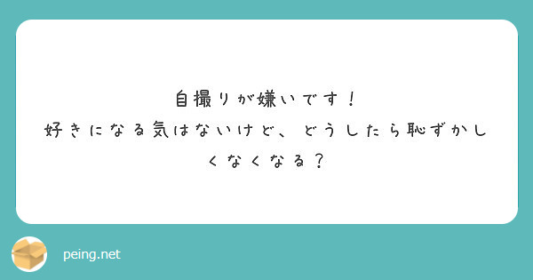 自撮りが嫌いです 好きになる気はないけど どうしたら恥ずかしくなくなる Peing 質問箱