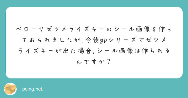 ベローサゼツメライズキーのシール画像を作っておられましたが 今後gpシリーズでゼツメライズキーが出た場合 シール Peing 質問箱