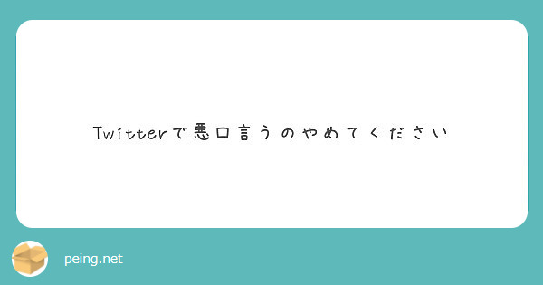 Twitterで悪口言うのやめてください Peing 質問箱