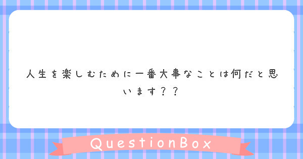 人生を楽しむために一番大事なことは何だと思います Peing 質問箱