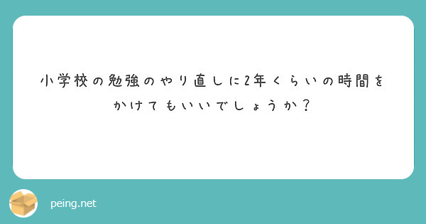 小学校の勉強のやり直しに2年くらいの時間をかけてもいいでしょうか Peing 質問箱