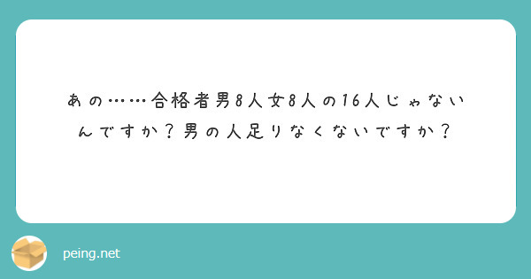 あの……合格者男8人女8人の16人じゃないんですか？男の人足りなくないですか？