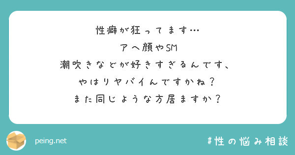 性癖が狂ってます アヘ顔やsm 潮吹きなどが好きすぎるんです やはりヤバイんですかね Peing 質問箱