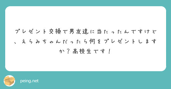 プレゼント交換で男友達に当たったんですけど えらみちゃんだったら何をプレゼントしますか 高校生です Peing 質問箱