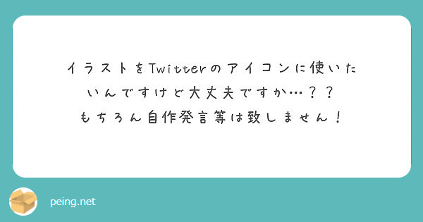 イラストをtwitterのアイコンに使いたいんですけど大丈夫ですか もちろん自作発言等は致しません Peing 質問箱