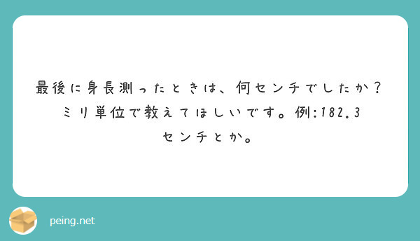 最後に身長測ったときは 何センチでしたか ミリ単位で教えてほしいです 例 1 3センチとか Peing 質問箱