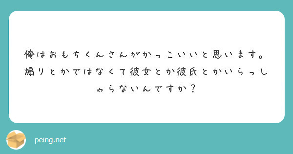 俺はおもちくんさんがかっこいいと思います 煽りとかではなくて彼女とか彼氏とかいらっしゃらないんですか Peing 質問箱