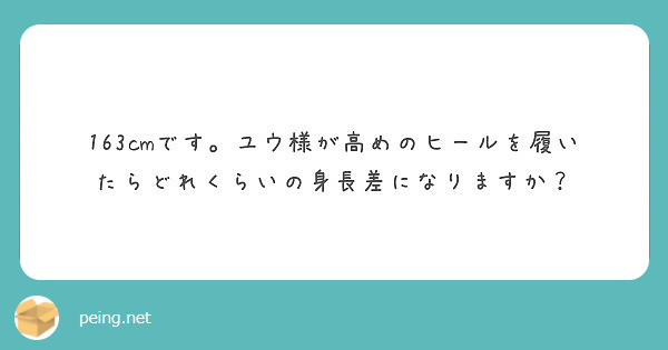 163cmです ユウ様が高めのヒールを履いたらどれくらいの身長差になりますか Peing 質問箱