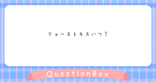 ファーストキスいつ Peing 質問箱