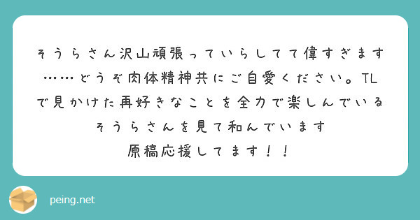 そうらさん沢山頑張っていらしてて偉すぎます……どうぞ肉体精神共にご自愛ください。TLで見かけた再好きなことを全力で楽しんでいるそうらさんを見て和んでいます
原稿応援してます！！