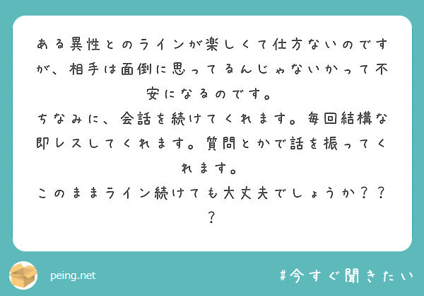 ある異性とのラインが楽しくて仕方ないのですが 相手は面倒に思ってるんじゃないかって不安になるのです Peing 質問箱