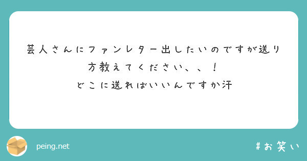 芸人さんにファンレター出したいのですが送り方教えてください どこに送ればいいんですか汗 Peing 質問箱