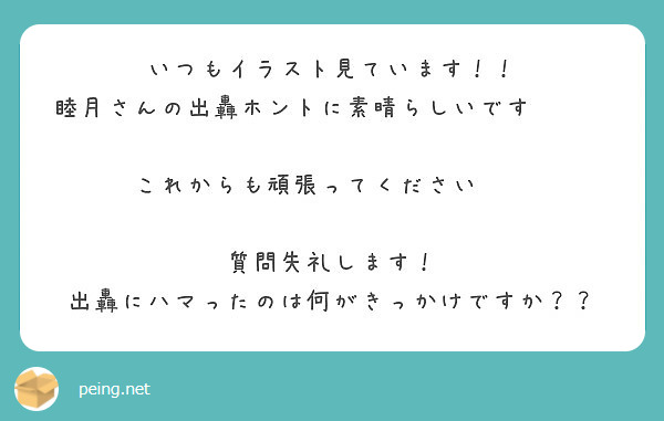 いつもイラスト見ています 睦月さんの出轟ホントに素晴らしいです これからも頑張ってください Peing 質問箱