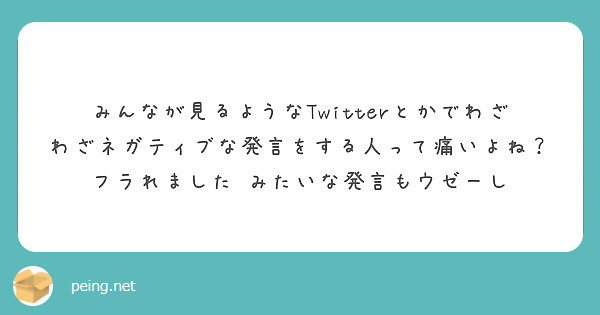 みんなが見るようなtwitterとかでわざわざネガティブな発言をする人って痛いよね フラれました Peing 質問箱