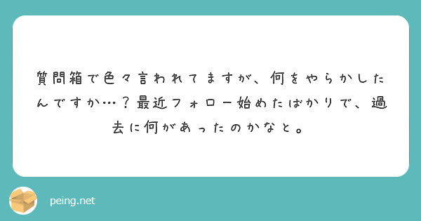 質問箱で色々言われてますが、何をやらかしたんですか…？最近フォロー始めたばかりで、過去に何があったのかなと。