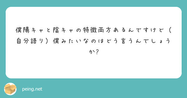 僕陽キャと陰キャの特徴両方あるんですけど 自分語り 僕みたいなのはどう言うんでしょうか Peing 質問箱