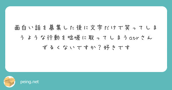 面白い話を募集した後に文字だけで笑ってしまうような行動を咄嗟に取ってしまうatrさんずるくないですか 好きです Peing 質問箱