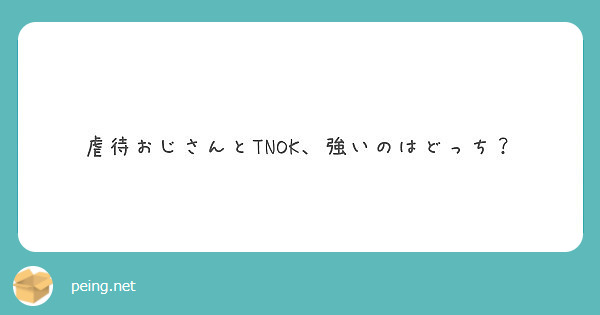 虐待おじさんとtnok 強いのはどっち Peing 質問箱