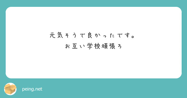 元気そうで良かったです。
お互い学校頑張ろ