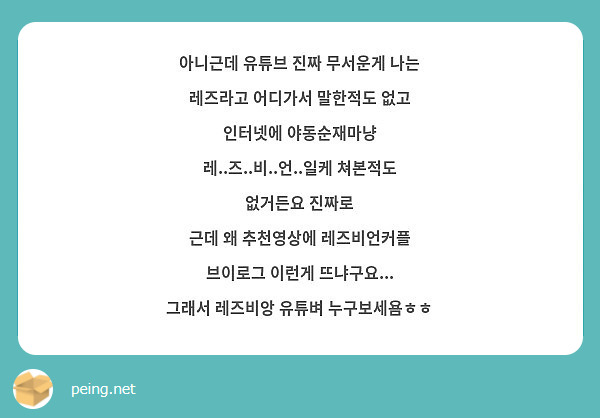 아니근데 유튜브 진짜 무서운게 나는 레즈라고 어디가서 말한적도 없고 인터넷에 야동순재마냥 | Peing -질문함-