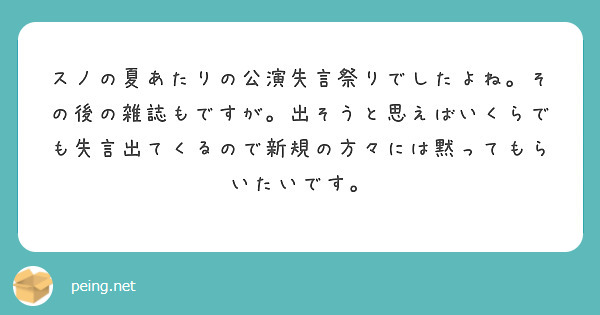 スノの夏あたりの公演失言祭りでしたよね その後の雑誌もですが 出そうと思えばいくらでも失言出てくるので新規の方々 Peing 質問箱