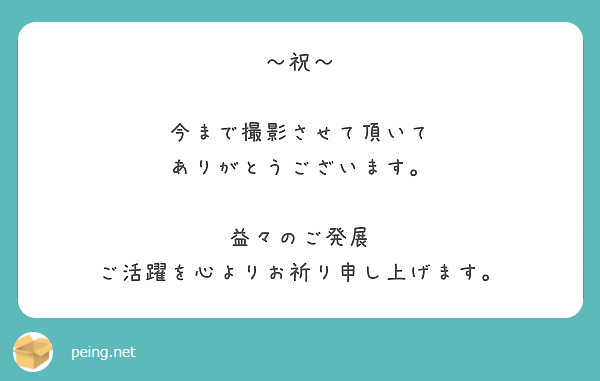 祝 今まで撮影させて頂いて ありがとうございます 益々のご発展 ご活躍を心よりお祈り申し上げます Peing 質問箱