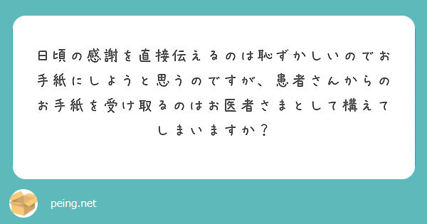 日頃の感謝を直接伝えるのは恥ずかしいのでお手紙にしようと思うのですが 患者さんからのお手紙を受け取るのはお医者さ Peing 質問箱