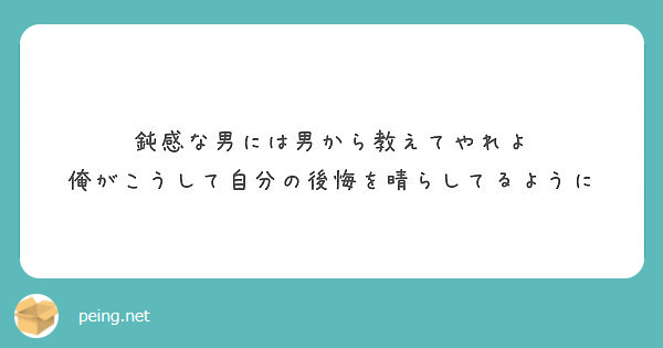 鈍感な男には男から教えてやれよ 俺がこうして自分の後悔を晴らしてるように Peing 質問箱