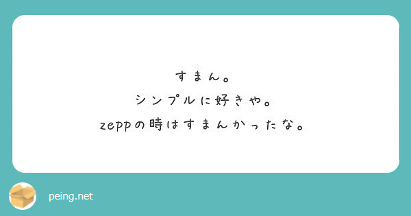 すまん シンプルに好きや Zeppの時はすまんかったな Peing 質問箱