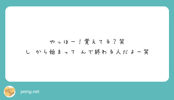 やっほー 覚えてる 笑 し から始まって んで終わる人だよー笑 Peing 質問箱