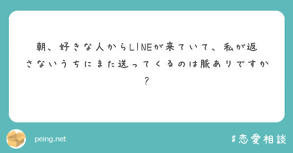 朝 好きな人からlineが来ていて 私が返さないうちにまた送ってくるのは脈ありですか Peing 質問箱