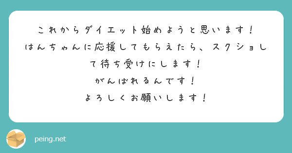 これからダイエット始めようと思います はんちゃんに応援してもらえたら スクショして待ち受けにします Peing 質問箱