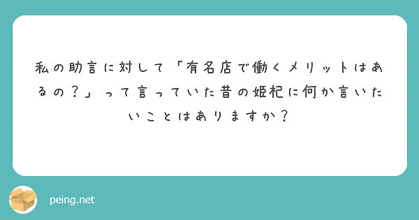 私の助言に対して 有名店で働くメリットはあるの って言っていた昔の姫杞に何か言いたいことはありますか Peing 質問箱