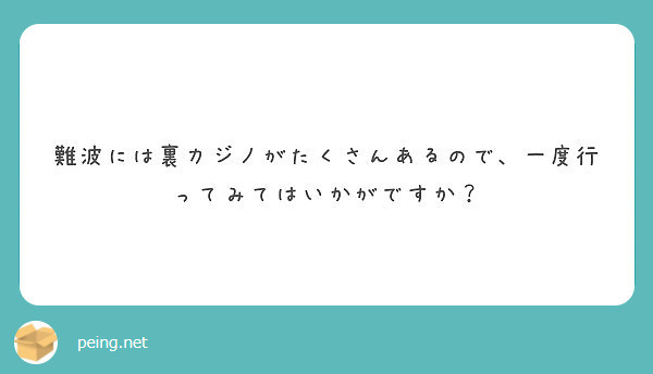 難波には裏カジノがたくさんあるので 一度行ってみてはいかがですか Peing 質問箱