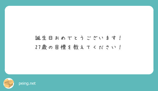 誕生日おめでとうございます 27歳の目標を教えてください Peing 質問箱