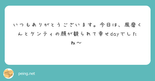 いつもありがとうございます。今日は、風磨くんとケンティの顔が観られて幸せdayでしたね～♥