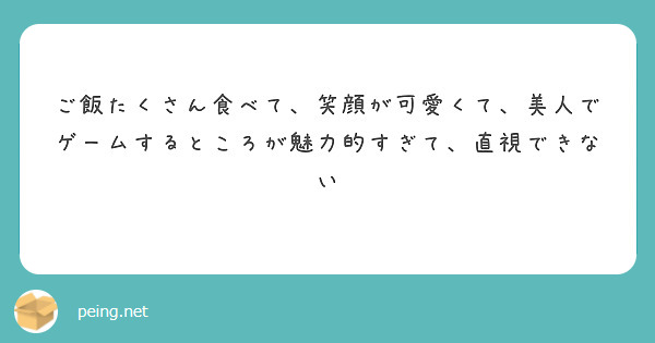 ご飯たくさん食べて 笑顔が可愛くて 美人でゲームするところが魅力的すぎて 直視できない Peing 質問箱