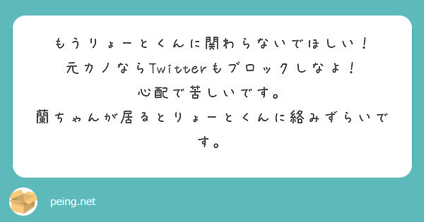 もうりょーとくんに関わらないでほしい 元カノならtwitterもブロックしなよ 心配で苦しいです Peing 質問箱