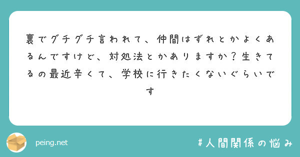 裏でグチグチ言われて 仲間はずれとかよくあるんですけど 対処法とかありますか 生きてるの最近辛くて 学校に行きた Peing 質問箱