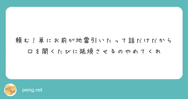 頼む！単にお前が地雷引いたって話だけだから口を開くたびに延焼させるのやめてくれ