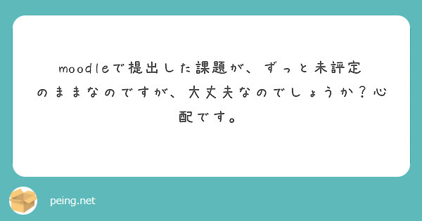 moodleで提出した課題が、ずっと未評定のままなのですが、大丈夫なのでしょうか？心配です。
