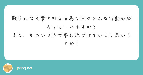 歌手になる夢を叶える為に日々どんな行動や努力をしていますか また そのやり方で夢に近づけていると思いますか Peing 質問箱