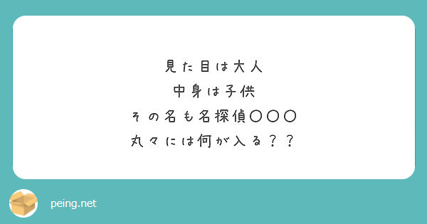 見た目は大人
中身は子供
その名も名探偵〇〇〇
丸々には何が入る？？