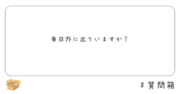 毎日外に出ていますか Peing 質問箱