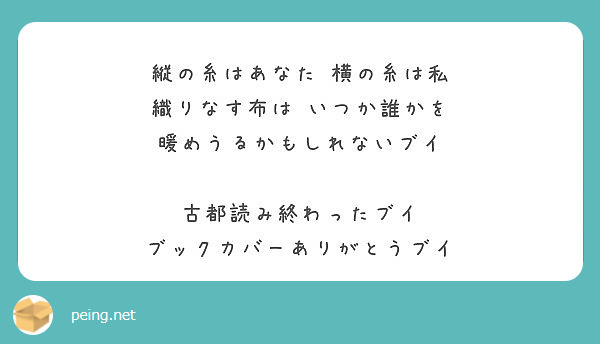 縦の糸はあなた 横の糸は私 織りなす布は いつか誰かを 暖めうるかもしれないブイ 古都読み終わったブイ Peing 質問箱